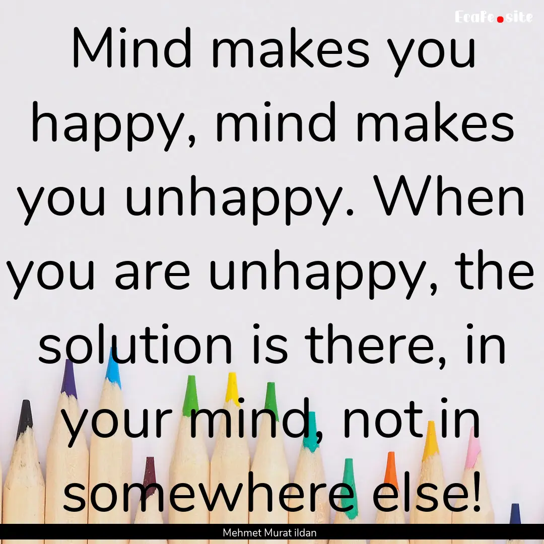 Mind makes you happy, mind makes you unhappy..... : Quote by Mehmet Murat ildan