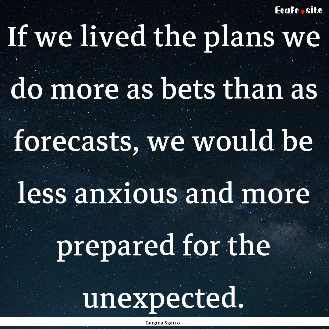 If we lived the plans we do more as bets.... : Quote by Luigina Sgarro