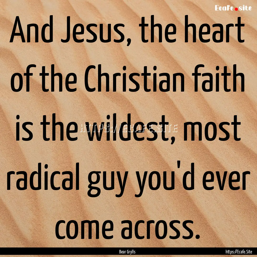 And Jesus, the heart of the Christian faith.... : Quote by Bear Grylls