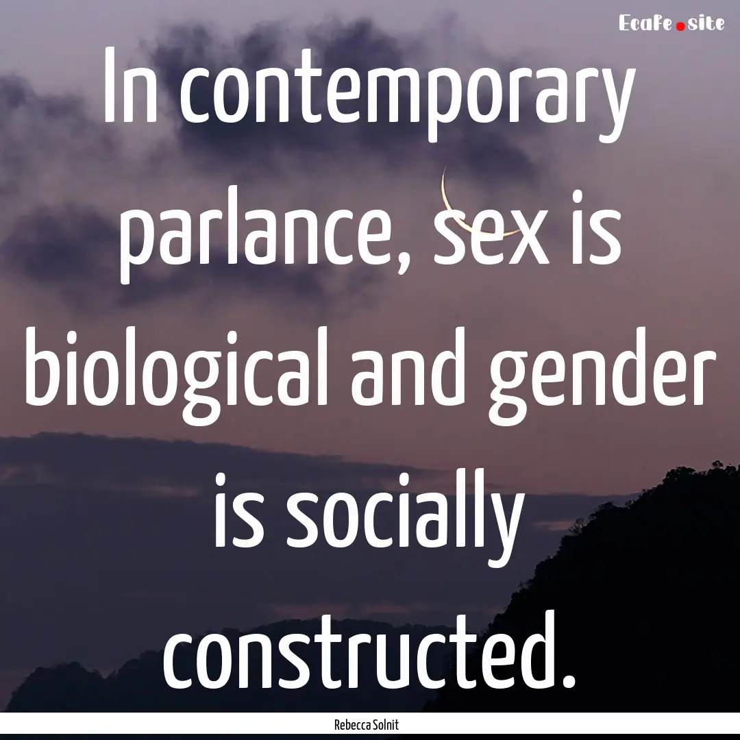 In contemporary parlance, sex is biological.... : Quote by Rebecca Solnit