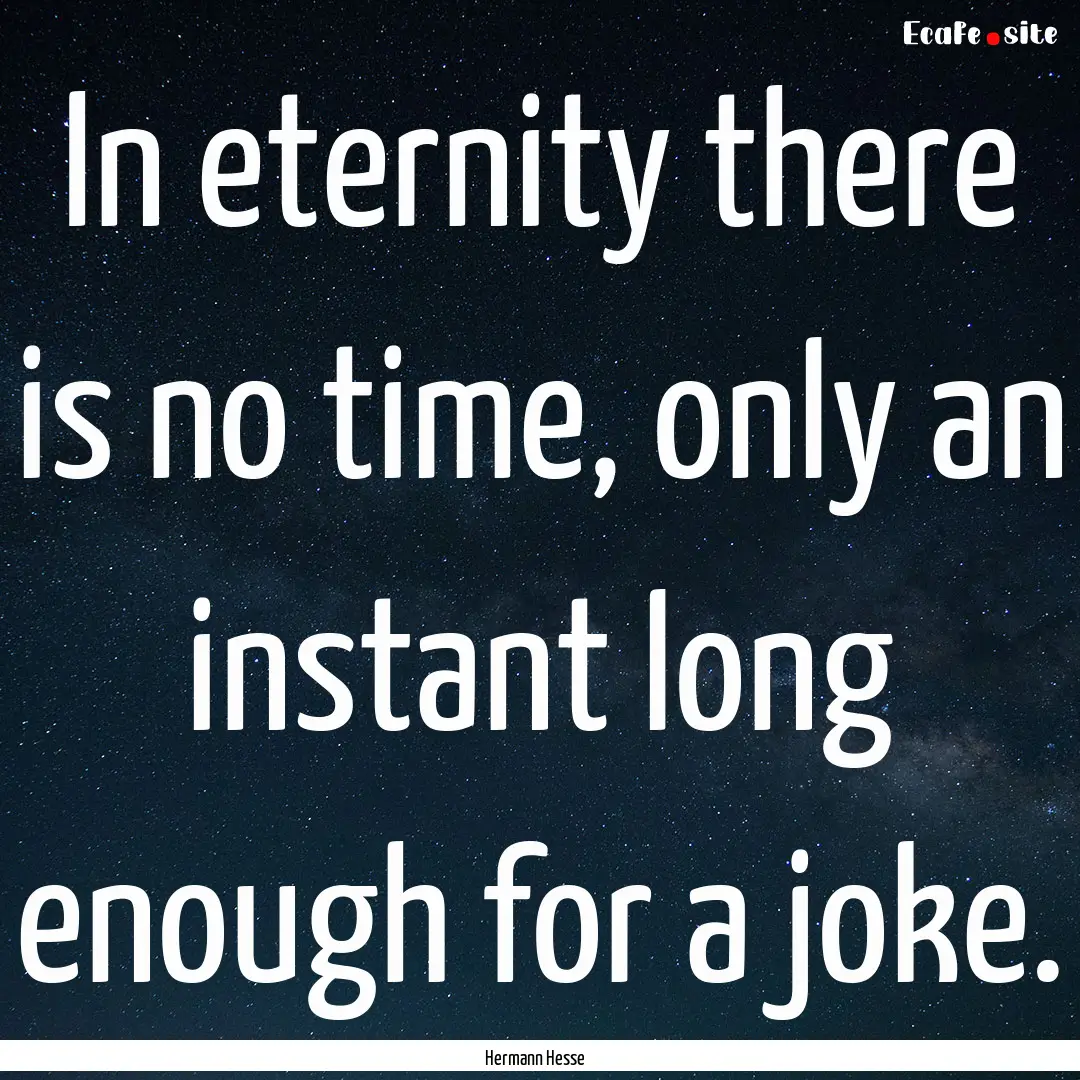 In eternity there is no time, only an instant.... : Quote by Hermann Hesse