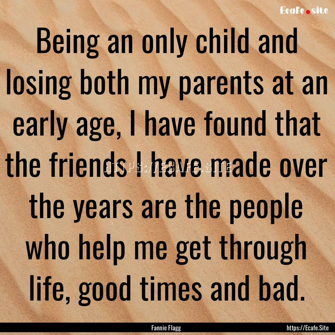 Being an only child and losing both my parents.... : Quote by Fannie Flagg