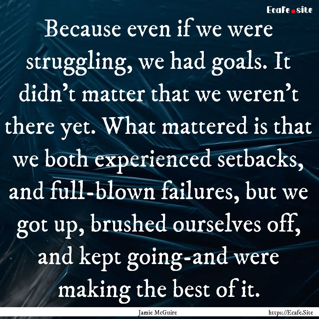 Because even if we were struggling, we had.... : Quote by Jamie McGuire