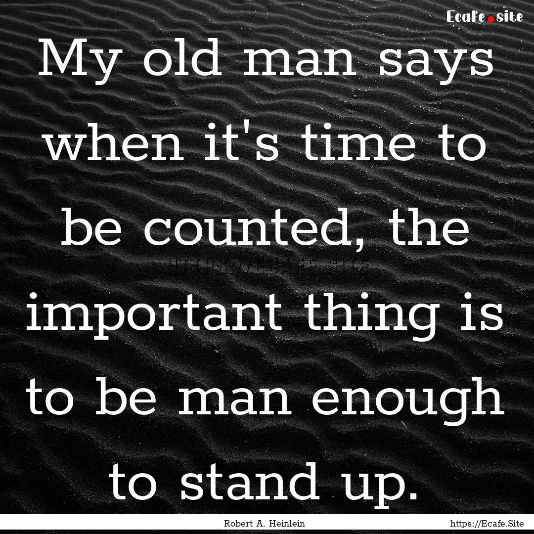 My old man says when it's time to be counted,.... : Quote by Robert A. Heinlein