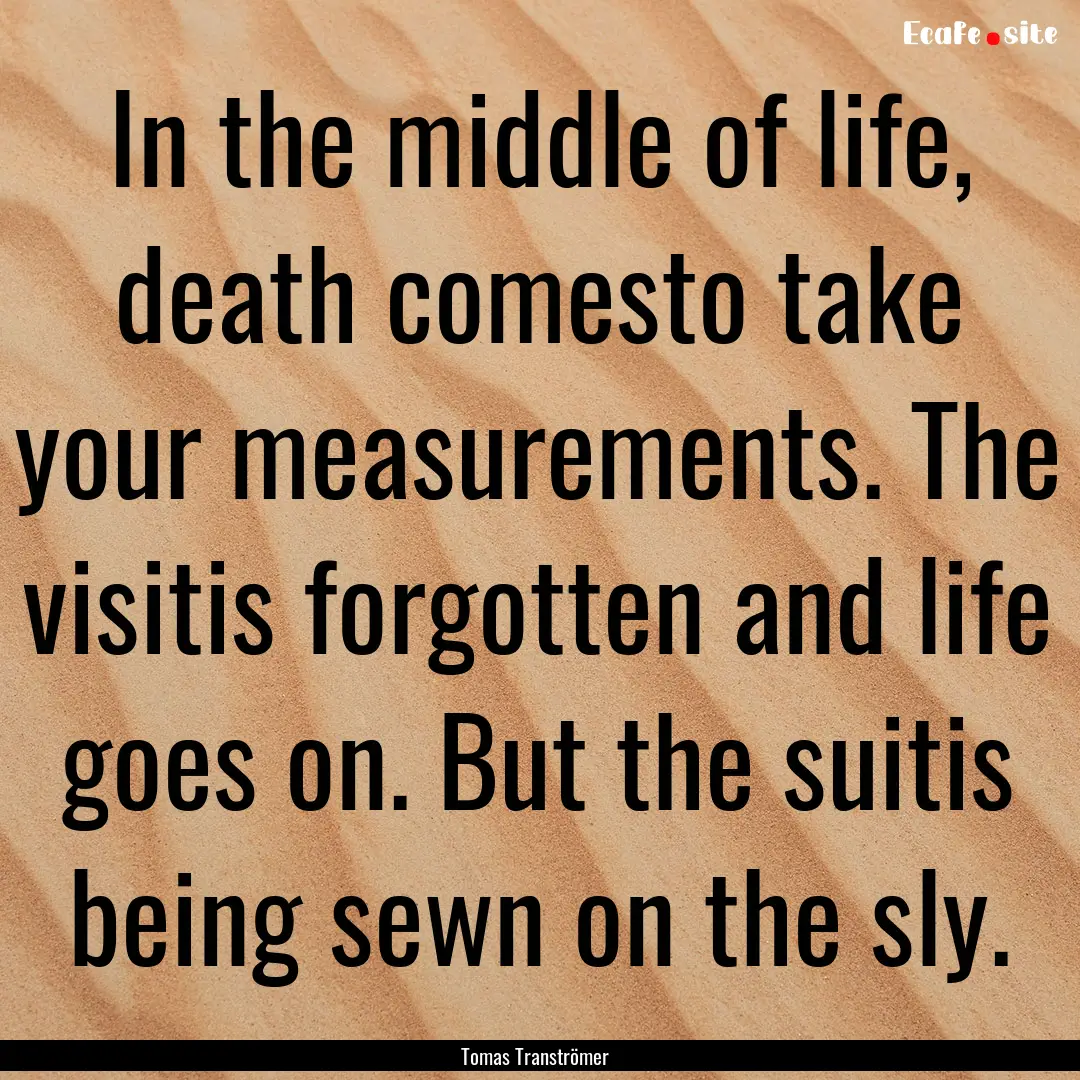 In the middle of life, death comesto take.... : Quote by Tomas Tranströmer