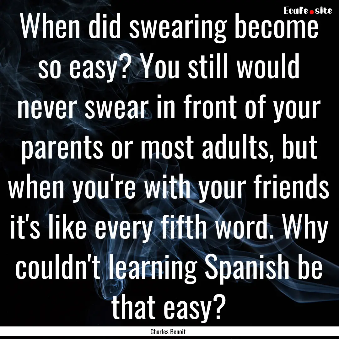 When did swearing become so easy? You still.... : Quote by Charles Benoit