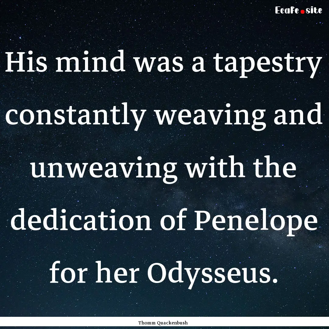 His mind was a tapestry constantly weaving.... : Quote by Thomm Quackenbush