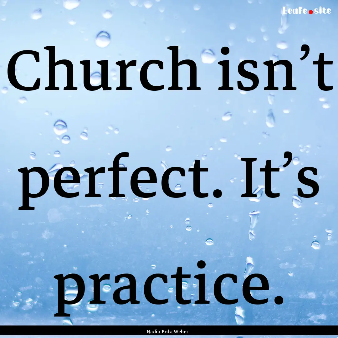 Church isn’t perfect. It’s practice. : Quote by Nadia Bolz-Weber