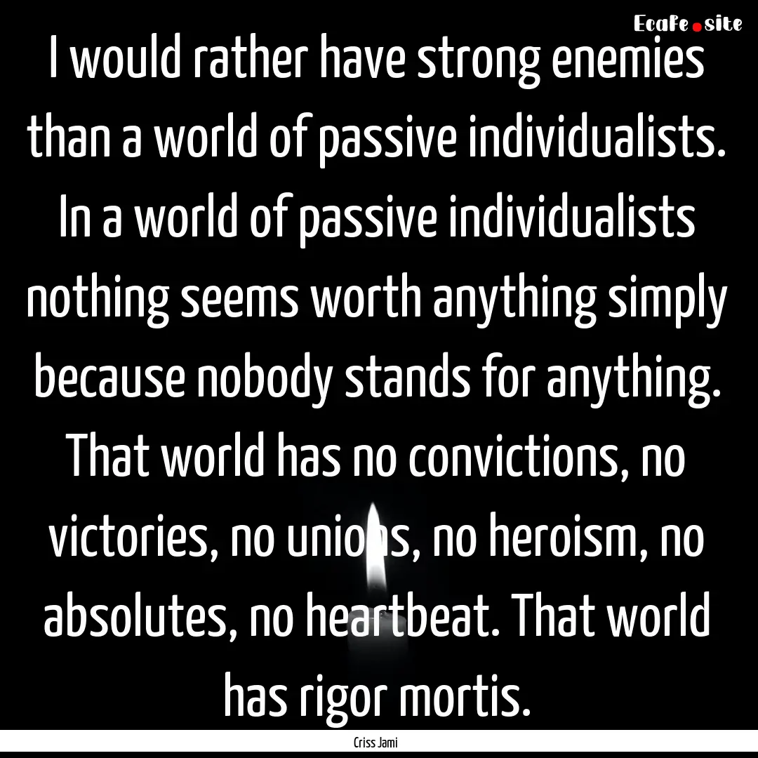 I would rather have strong enemies than a.... : Quote by Criss Jami