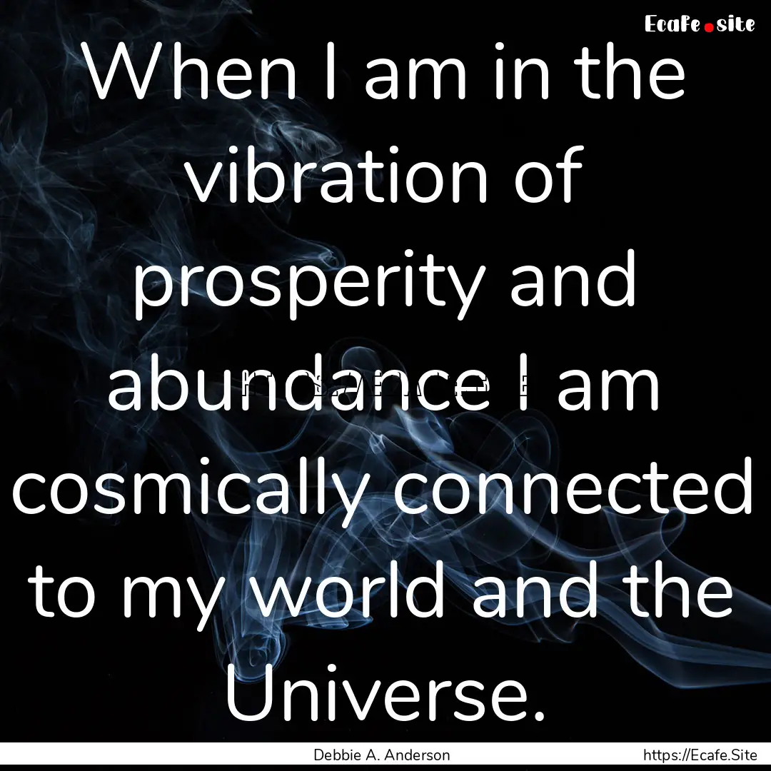 When I am in the vibration of prosperity.... : Quote by Debbie A. Anderson