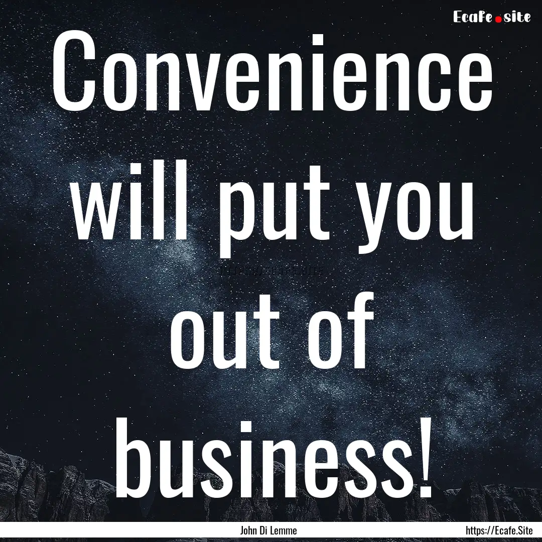 Convenience will put you out of business!.... : Quote by John Di Lemme