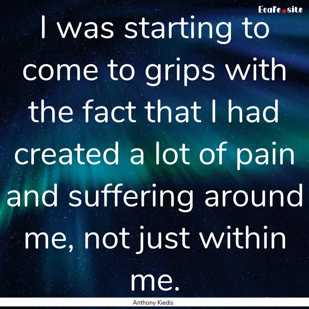 I was starting to come to grips with the.... : Quote by Anthony Kiedis