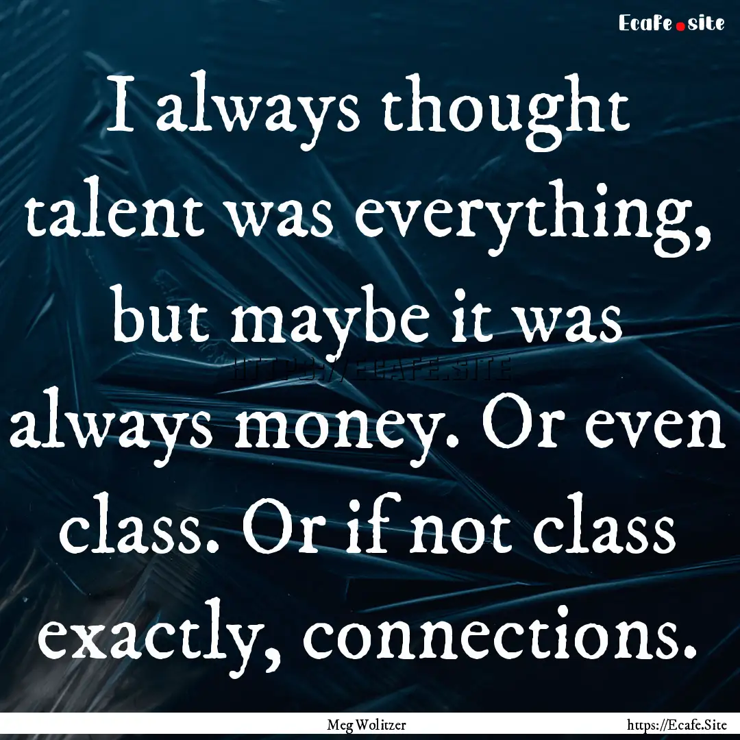 I always thought talent was everything, but.... : Quote by Meg Wolitzer