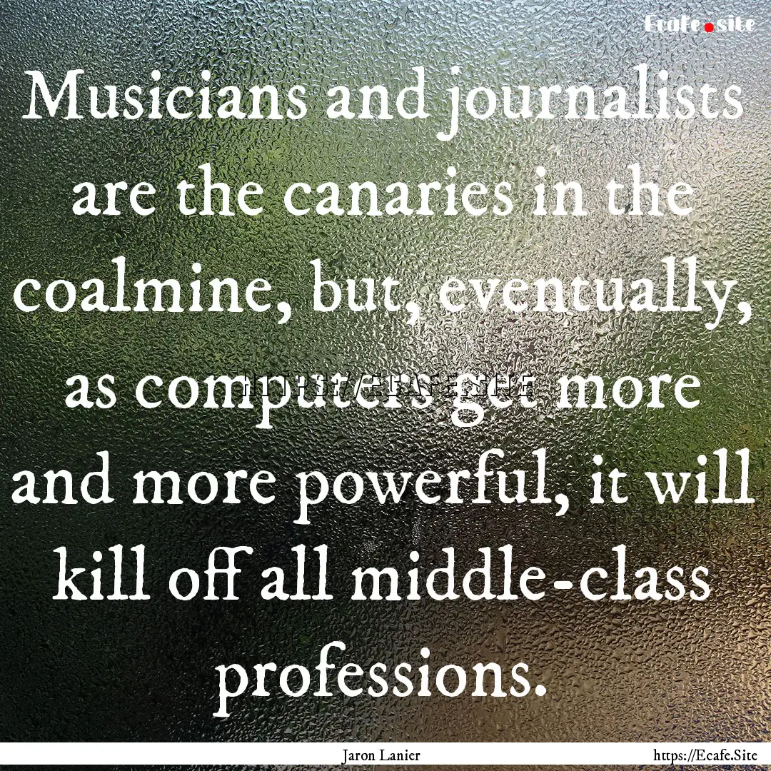 Musicians and journalists are the canaries.... : Quote by Jaron Lanier