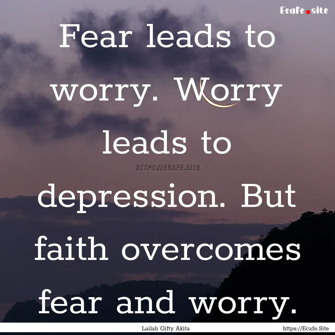 Fear leads to worry. Worry leads to depression..... : Quote by Lailah Gifty Akita