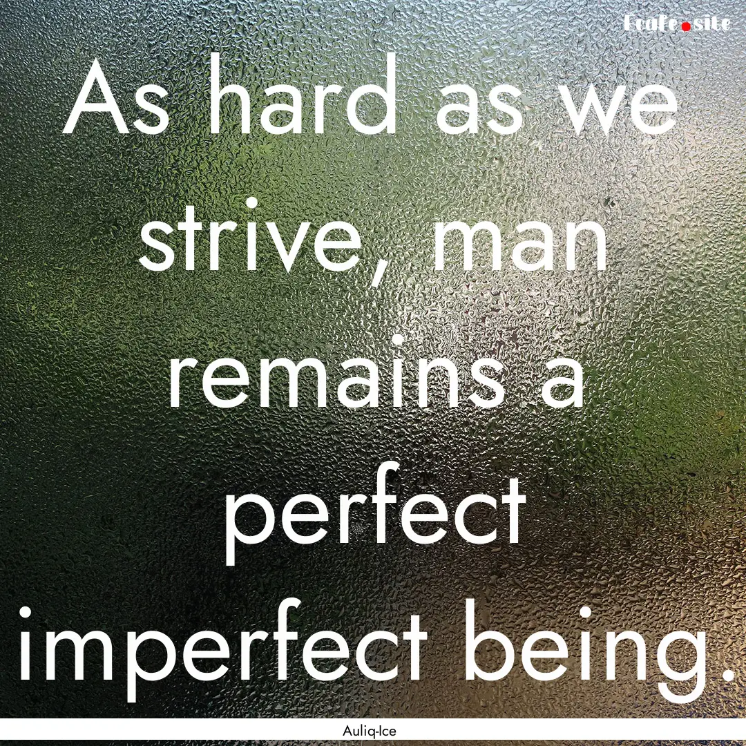 As hard as we strive, man remains a perfect.... : Quote by Auliq-Ice