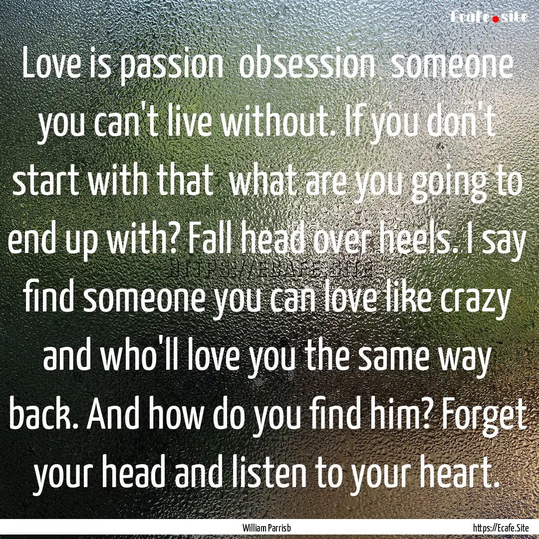 Love is passion obsession someone you can't.... : Quote by William Parrisb