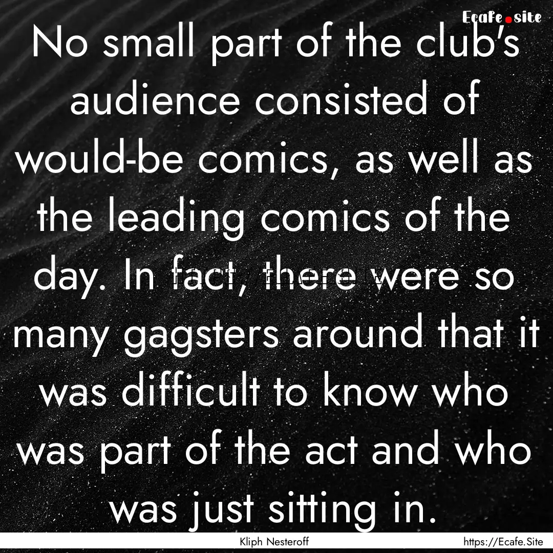 No small part of the club's audience consisted.... : Quote by Kliph Nesteroff