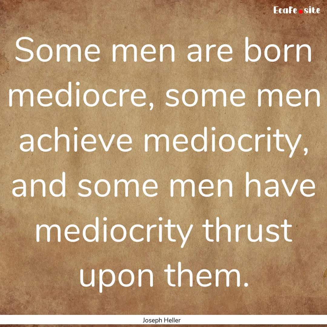 Some men are born mediocre, some men achieve.... : Quote by Joseph Heller