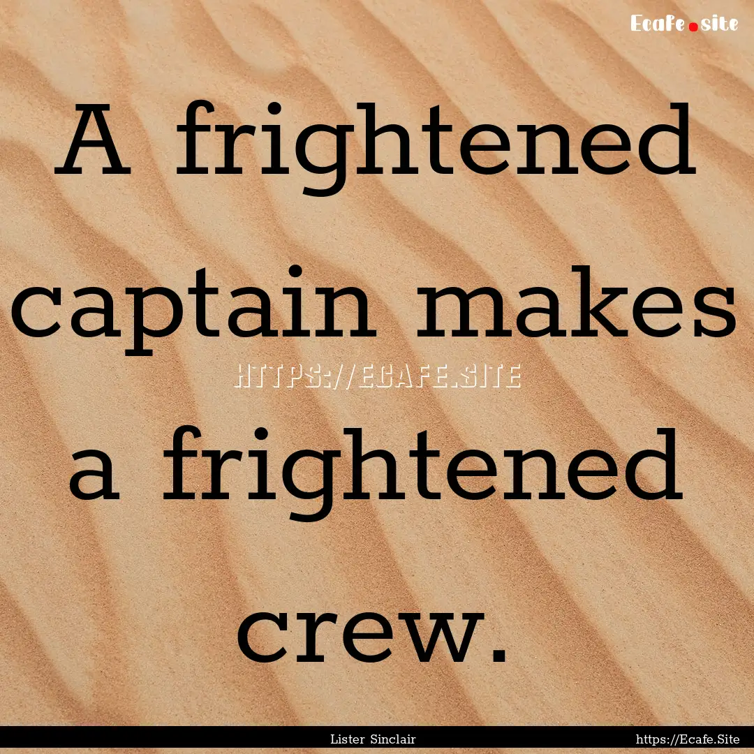 A frightened captain makes a frightened crew..... : Quote by Lister Sinclair