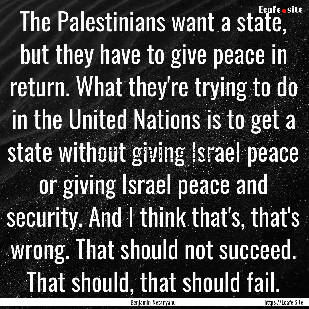 The Palestinians want a state, but they have.... : Quote by Benjamin Netanyahu