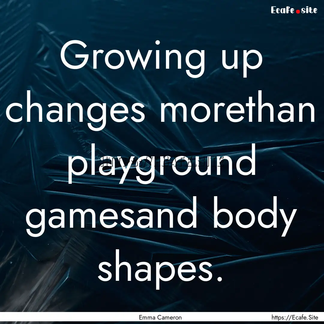 Growing up changes morethan playground gamesand.... : Quote by Emma Cameron