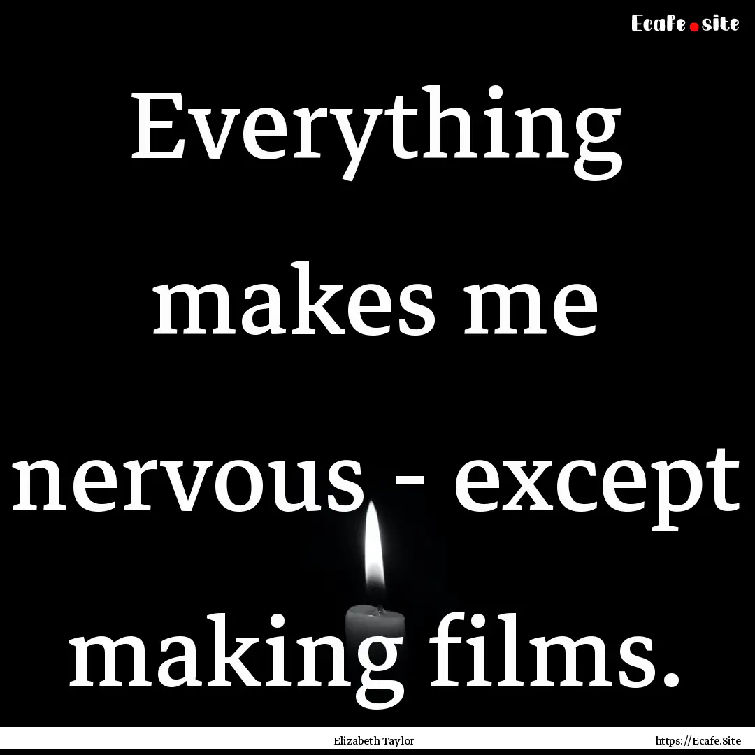 Everything makes me nervous - except making.... : Quote by Elizabeth Taylor