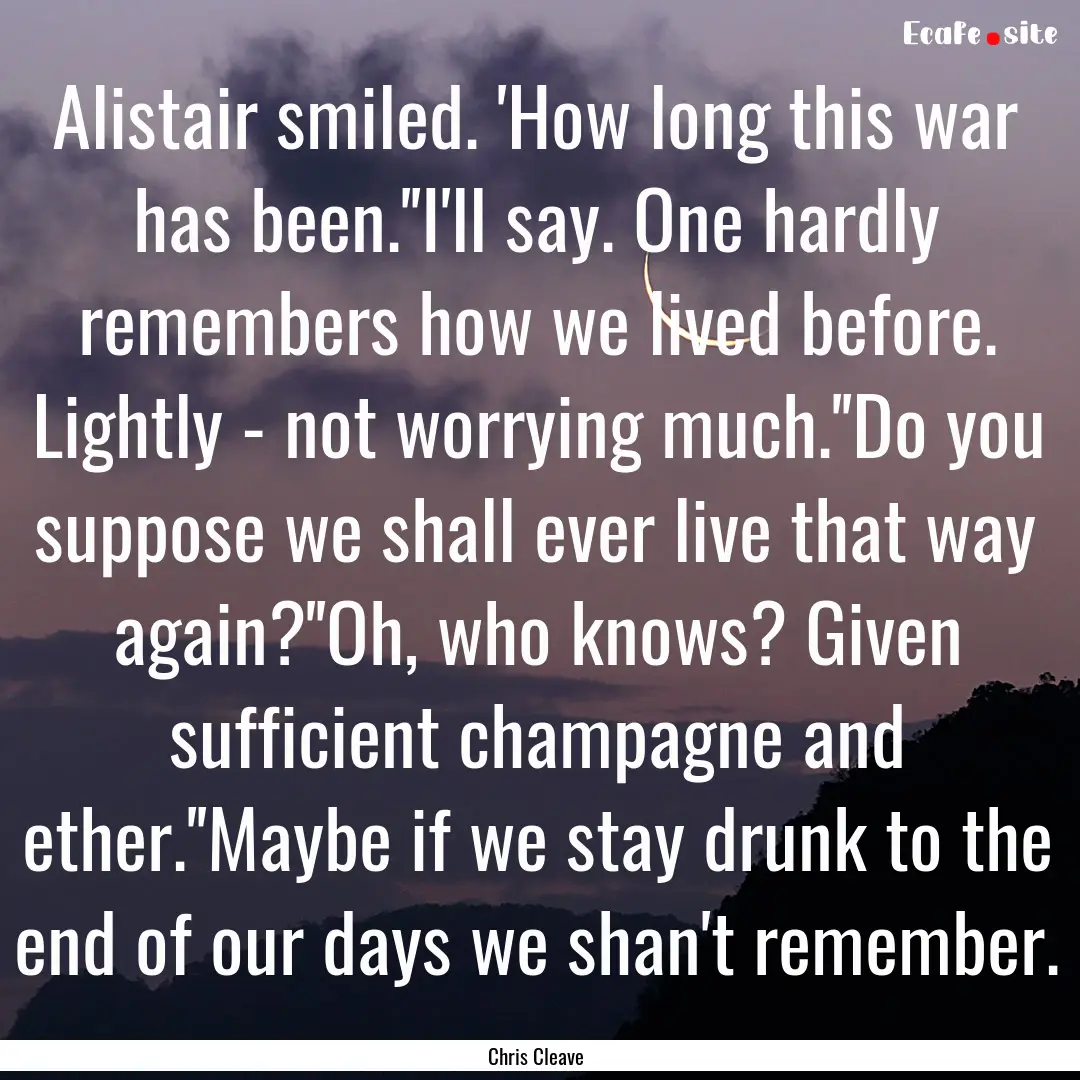 Alistair smiled. 'How long this war has been.''I'll.... : Quote by Chris Cleave