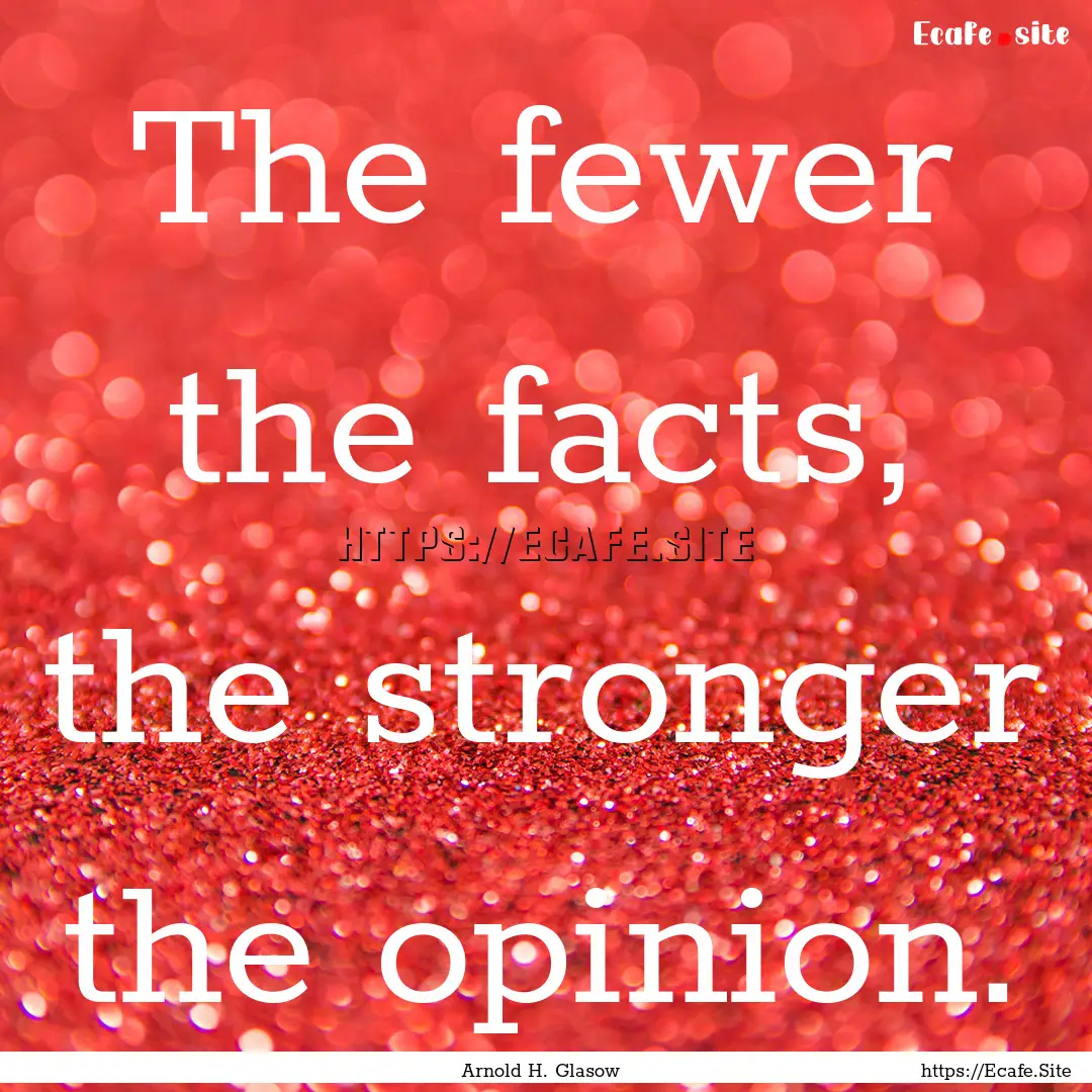 The fewer the facts, the stronger the opinion..... : Quote by Arnold H. Glasow