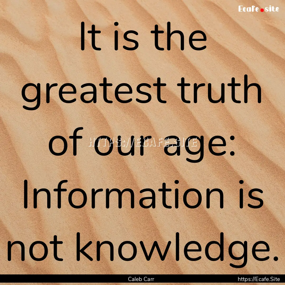 It is the greatest truth of our age: Information.... : Quote by Caleb Carr