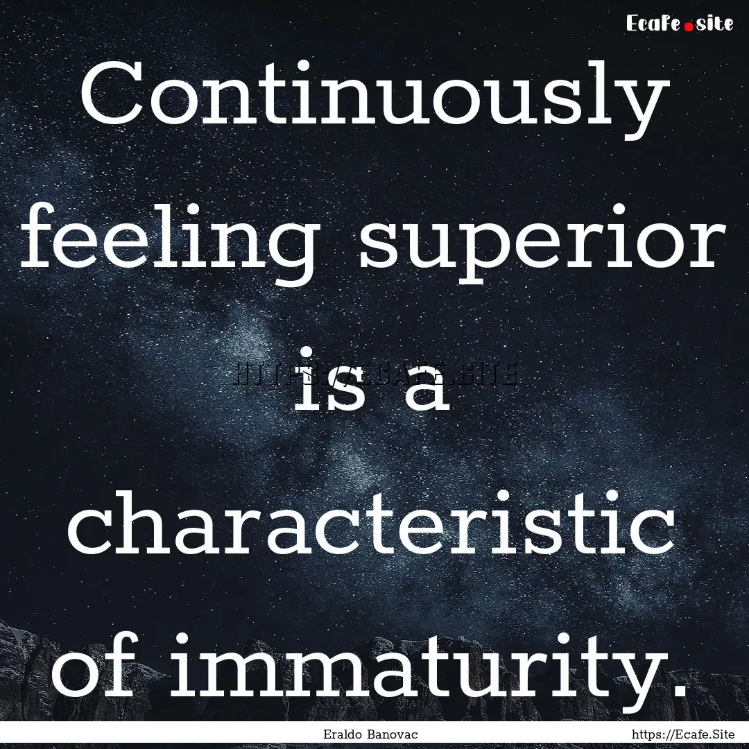 Continuously feeling superior is a characteristic.... : Quote by Eraldo Banovac