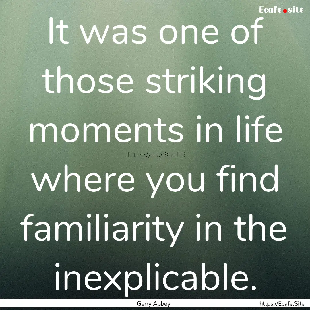 It was one of those striking moments in life.... : Quote by Gerry Abbey