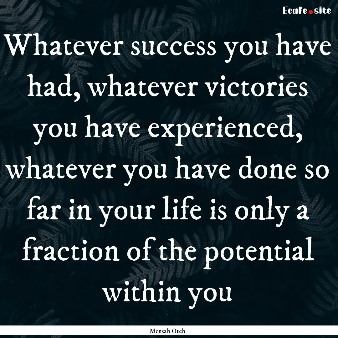 Whatever success you have had, whatever victories.... : Quote by Mensah Oteh