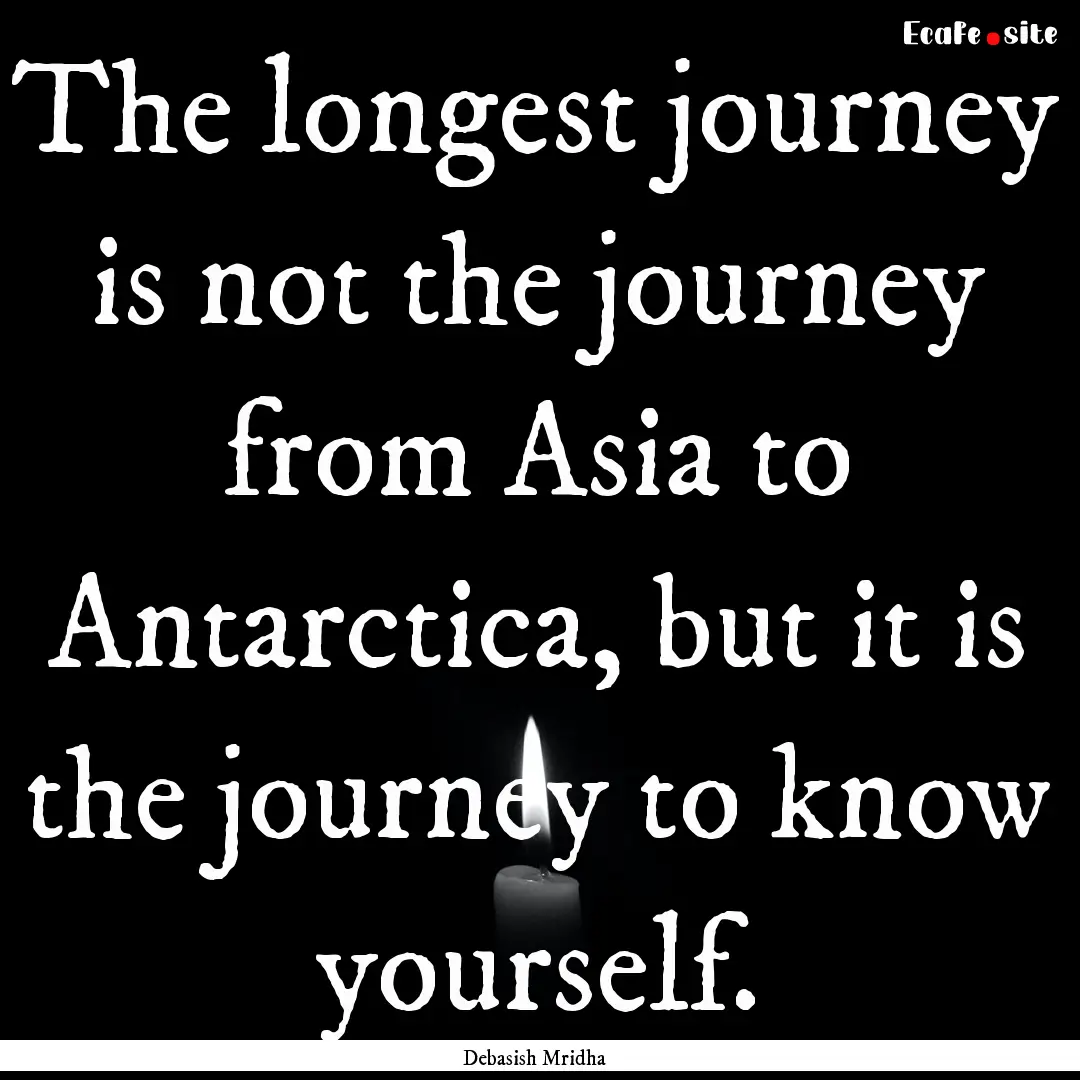 The longest journey is not the journey from.... : Quote by Debasish Mridha