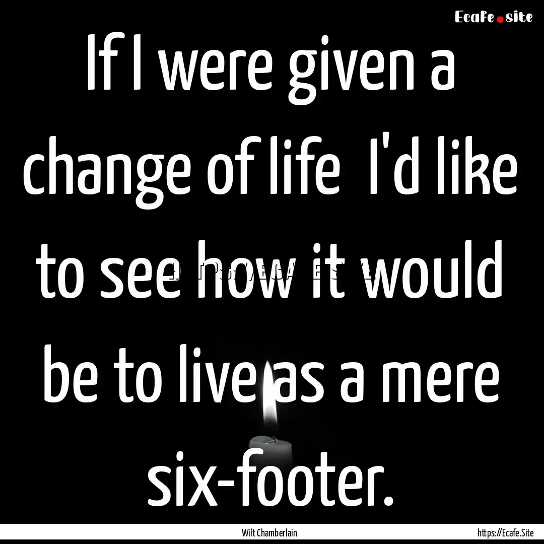 If I were given a change of life I'd like.... : Quote by Wilt Chamberlain