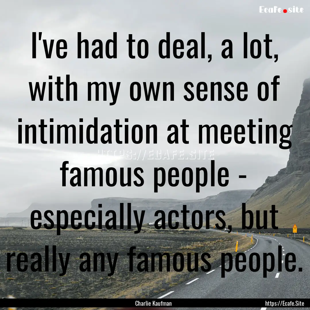 I've had to deal, a lot, with my own sense.... : Quote by Charlie Kaufman