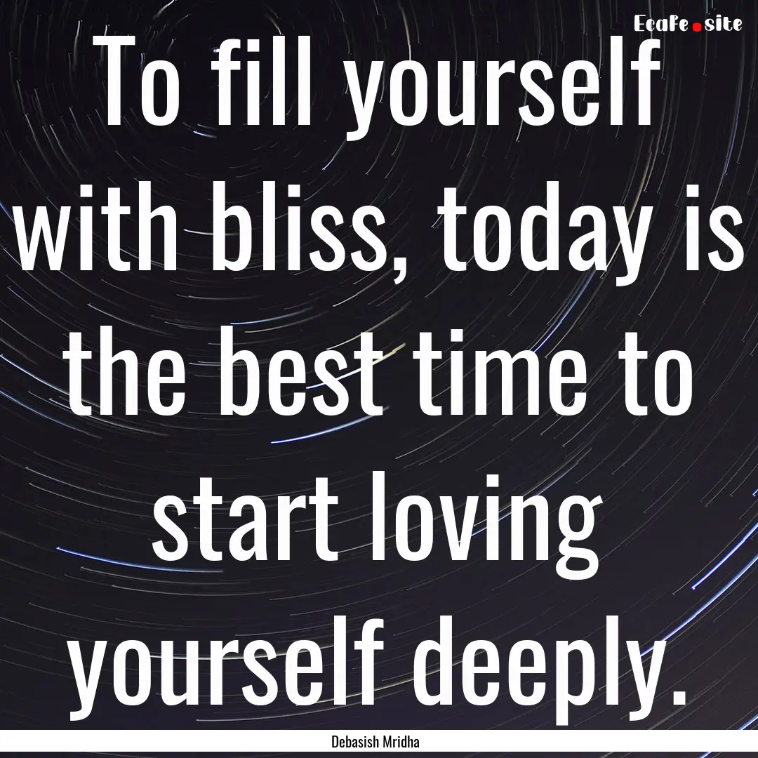 To fill yourself with bliss, today is the.... : Quote by Debasish Mridha