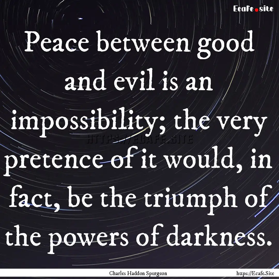 Peace between good and evil is an impossibility;.... : Quote by Charles Haddon Spurgeon