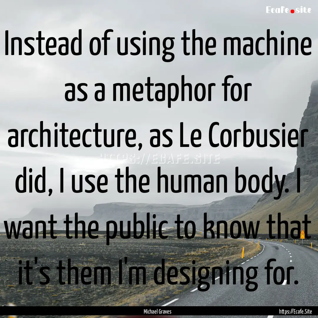 Instead of using the machine as a metaphor.... : Quote by Michael Graves