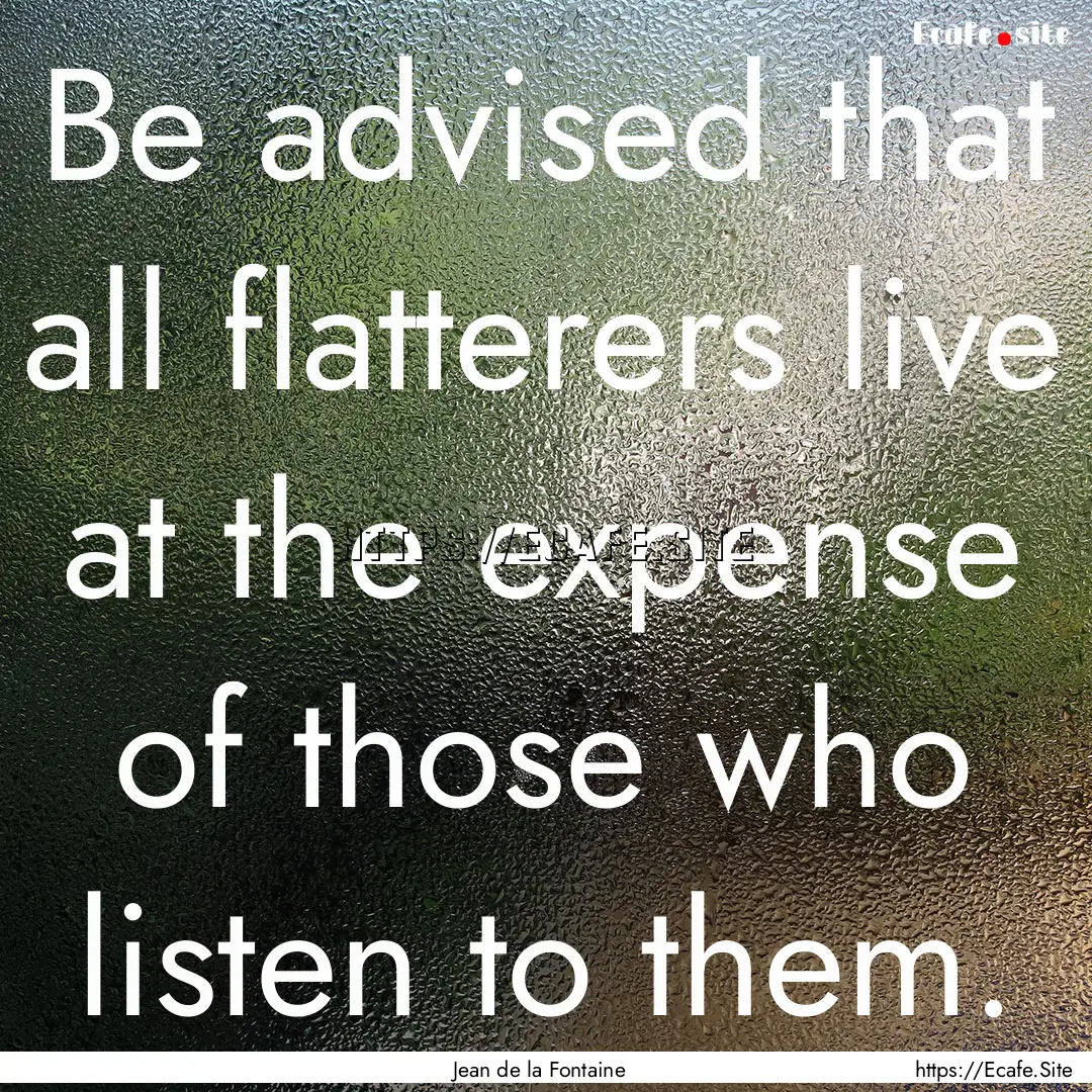 Be advised that all flatterers live at the.... : Quote by Jean de la Fontaine