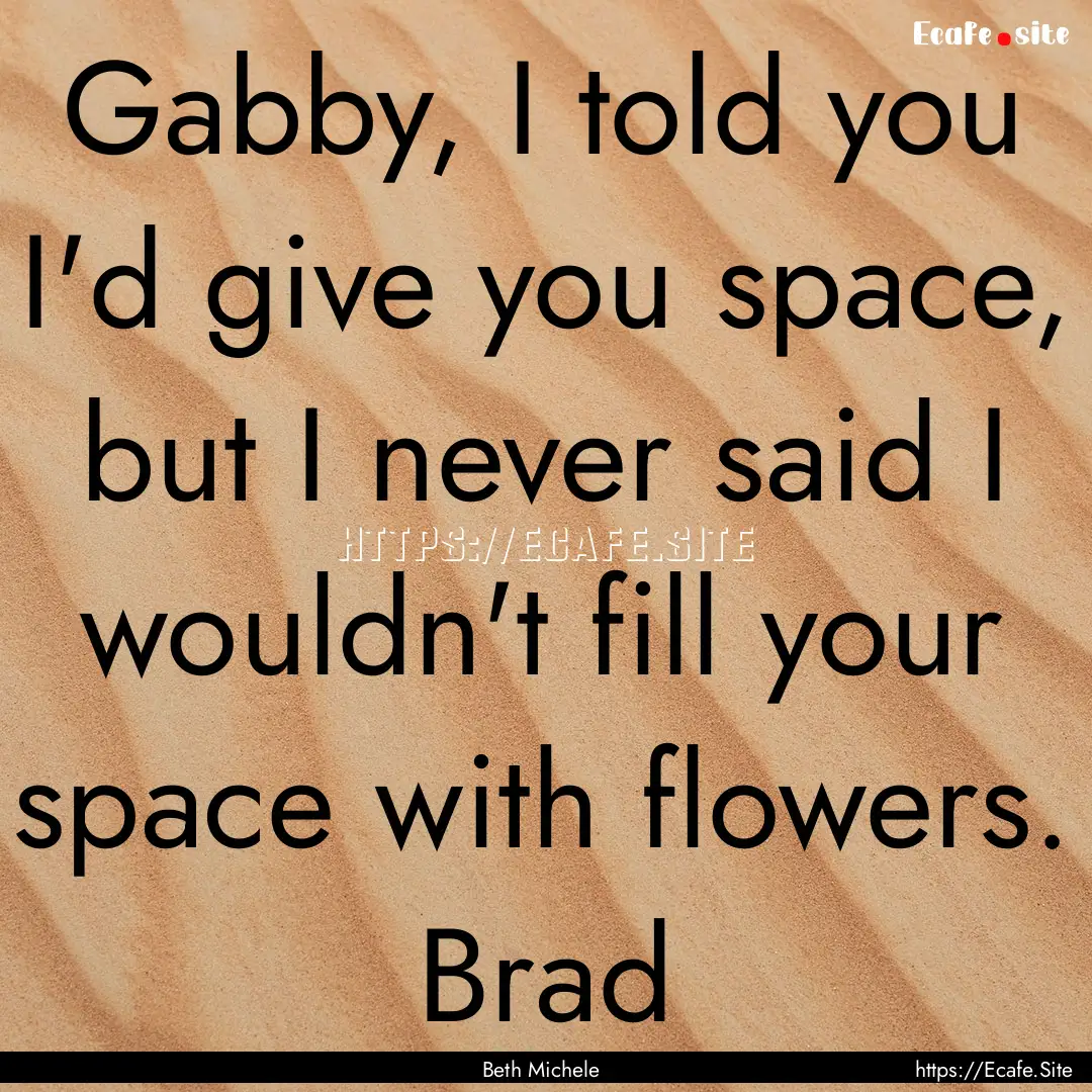 Gabby, I told you I'd give you space, but.... : Quote by Beth Michele