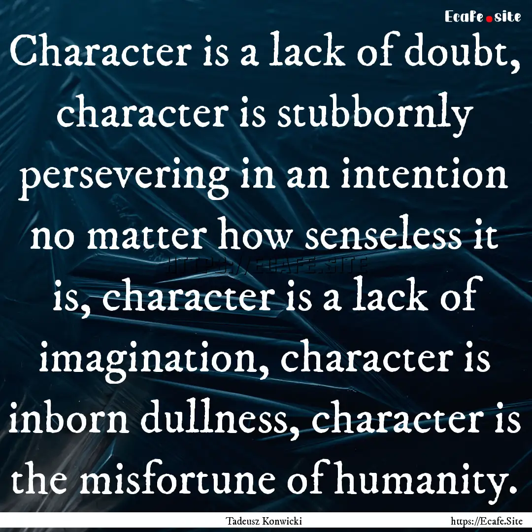 Character is a lack of doubt, character is.... : Quote by Tadeusz Konwicki