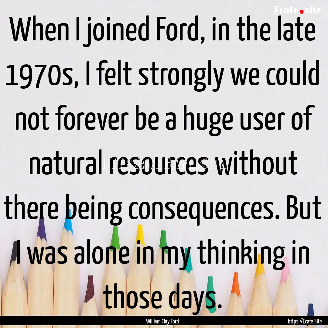 When I joined Ford, in the late 1970s, I.... : Quote by William Clay Ford