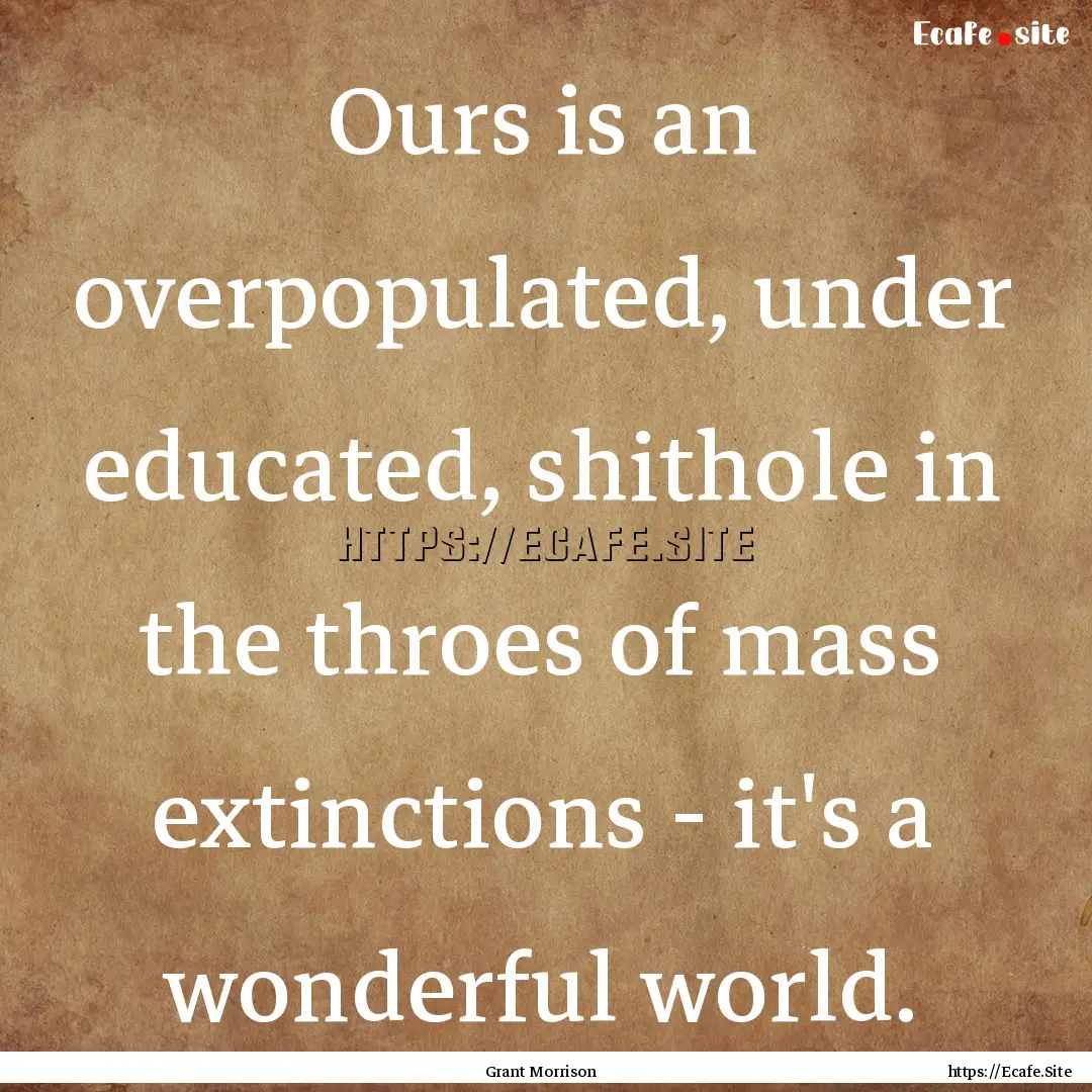 Ours is an overpopulated, under educated,.... : Quote by Grant Morrison