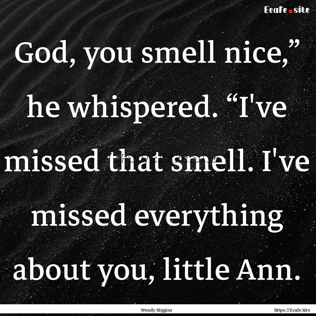 God, you smell nice,” he whispered. “I've.... : Quote by Wendy Higgins