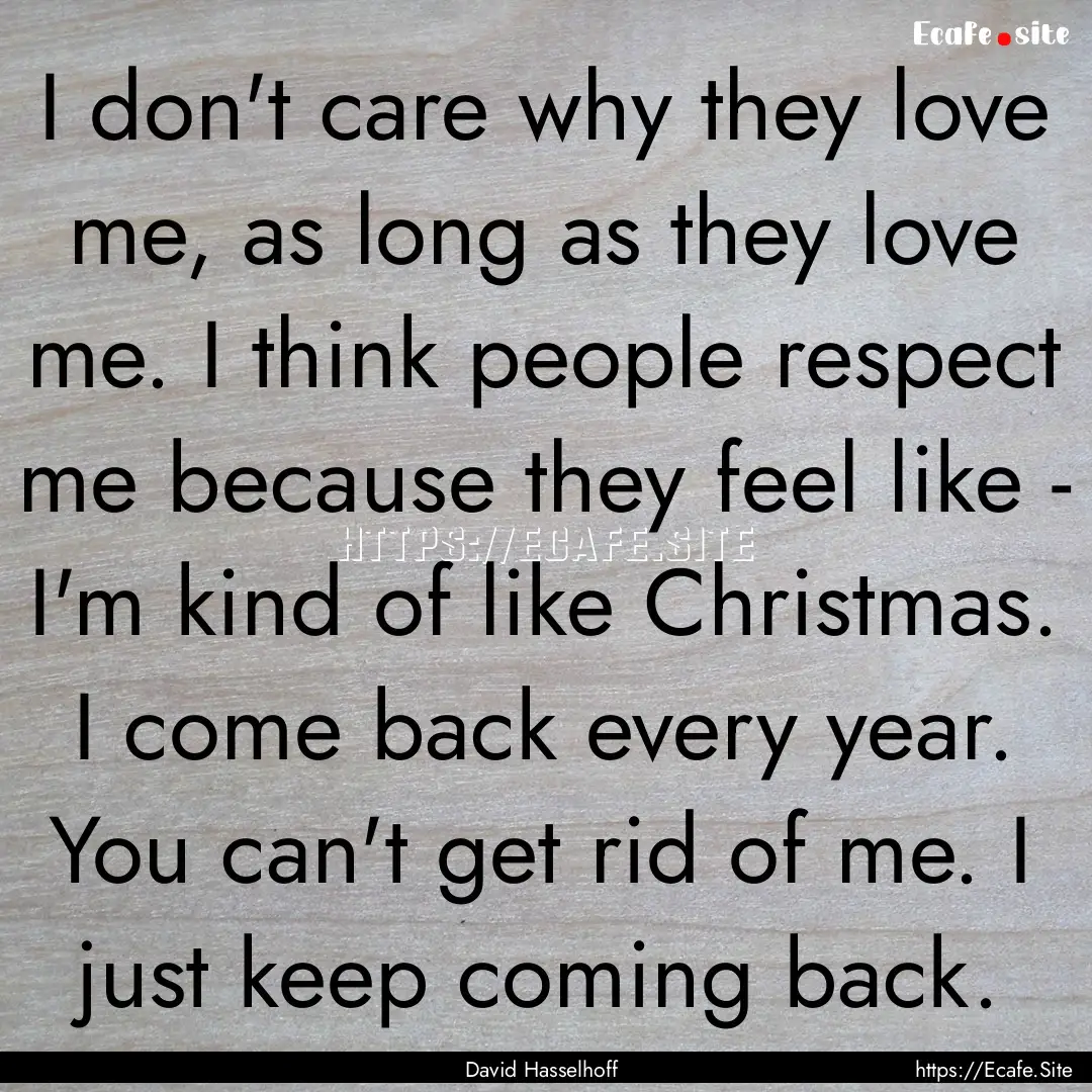 I don't care why they love me, as long as.... : Quote by David Hasselhoff