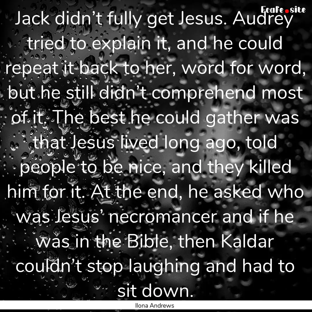 Jack didn’t fully get Jesus. Audrey tried.... : Quote by Ilona Andrews