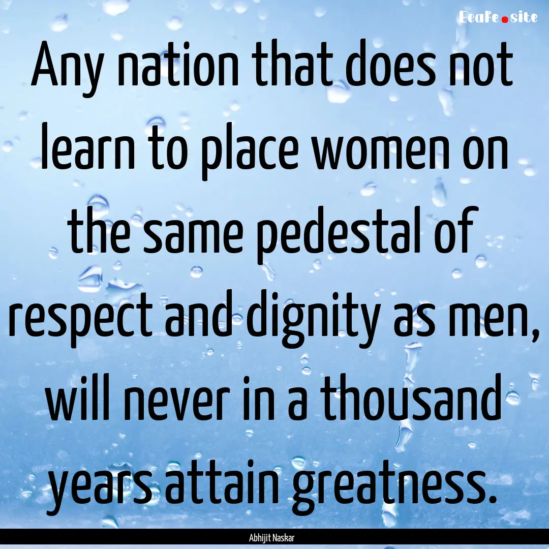 Any nation that does not learn to place women.... : Quote by Abhijit Naskar