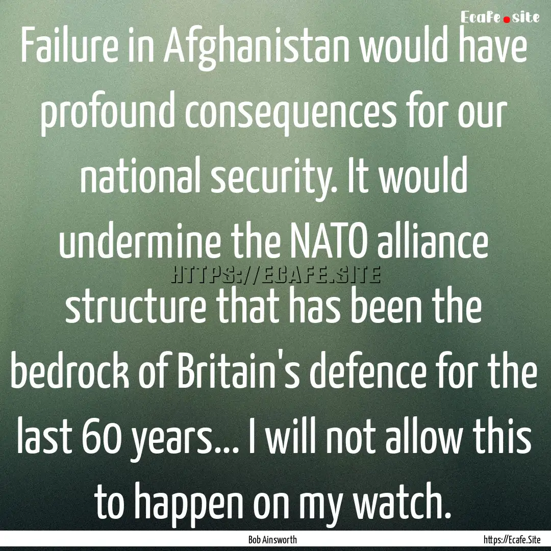 Failure in Afghanistan would have profound.... : Quote by Bob Ainsworth