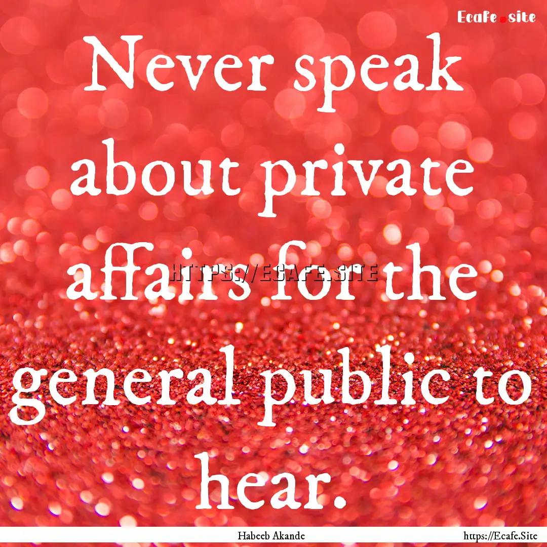 Never speak about private affairs for the.... : Quote by Habeeb Akande